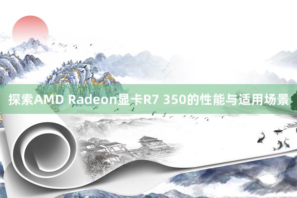 探索AMD Radeon显卡R7 350的性能与适用场景